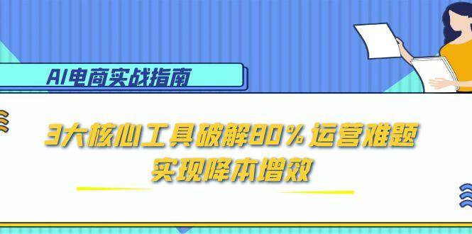 AI电子商务实战演练手册:3大关键专用工具破译80%经营难点,实现降本增效
