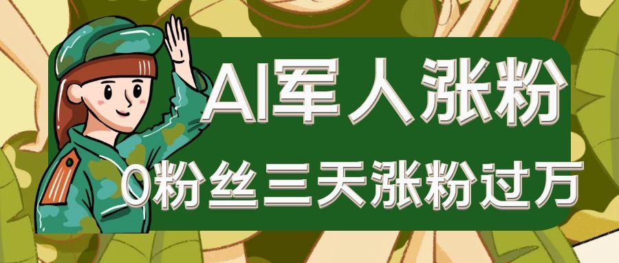 AI抖音万粉速成特训营之AI军人涨粉,0粉丝三天涨粉过万,有全套玩法+对标脚本