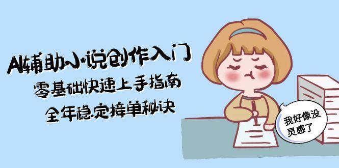 AI协助文学创作新手入门,零基础快速入门手册,全年度平稳接单子窍门