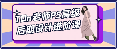 美工修图TDn老师PS高级后期设计进阶课