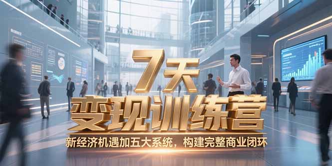 (15200期)7天咨询师变现训练营,新经济机遇加五大系统,构建完整商业闭环