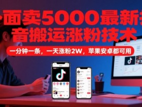 外面卖5000最新抖音搬运涨粉技术,新玩法,一分钟一条,一天涨粉2W,苹果安卓都可用