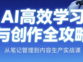 AI高效学习与创作全攻略,从笔记管理到内容生产实战课