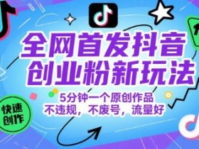 全网首发抖音创业粉新玩法,5分钟一个原创作品,不违规,不废号,流量好