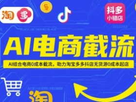 AI电商截流项目,AI结合电商0成本截流,助力淘宝多多抖店无货源0成本起店