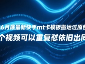 25年6月底最新快手mt卡模板搬运过原创技术,1个视频可以重复怼依旧出同框