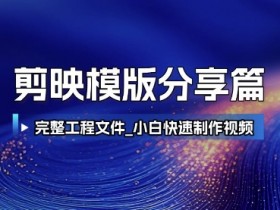 剪映模版分享篇_完整工程文件,小白快速制作高端视频