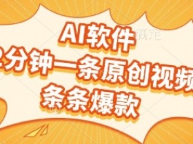 AI软件,2分钟一条原创视频,条条爆款,挣创作者分成和流量收益【揭秘】