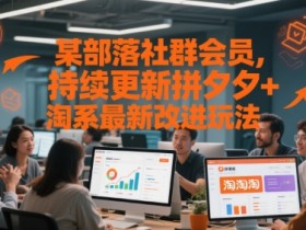 某部落社群会员,持续更新拼夕夕+淘系最新改进玩法