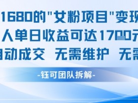 外面收费1680的女粉项目变现,单人单日收益可达1.7k,全自动成交无需维护