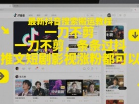 最新抖音搜索搬运教程,一刀不剪,条条过抖,推文短剧影视涨粉都可以