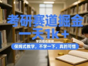 考研赛道掘金,一天1k+,学历低也能做,保姆式教学,不学一下,真的可惜【揭秘】