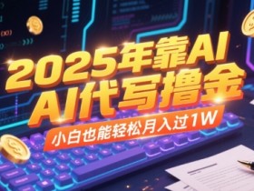 2025年靠AI代写撸金,小白也能轻松月入过1W