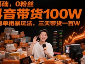 0基础,0粉丝,抖音带货100W,最简单粗暴玩法,三天带货一百W