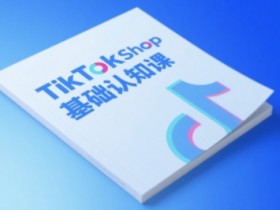 TikTok小店基础认知课,助力学员从 0 到 1 掌握 TikTok 电商运营全链路认知
