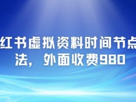 小红书虚拟资料时间节点玩法,外面收费980【附带项目教程】