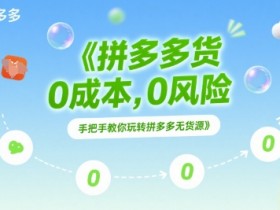 拼多多无货源项目,0成本,0风险,手把手教你玩转拼多多无货源