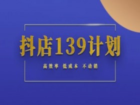 抖店139计划实录手册不动销起店实操方法论,高效率低成本不动销