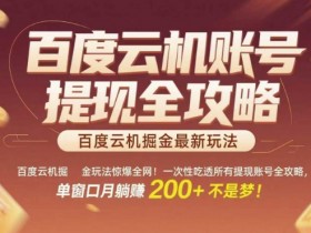 百度云机掘金玩法惊爆全网!一次性吃透所有提现账号全攻略,单窗口月躺入200+【揭秘】