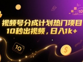视频号分成计划热门项目,10秒出视频,日入1k+【揭秘】