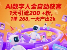 Ai数字人全自动获客,1天引流200+粉,1单 268,一天产出2k+【揭秘】