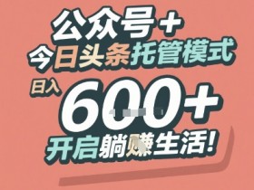 公众号 + 今日头条托管模式,日入 6张 + 开启躺挣生活【揭秘】