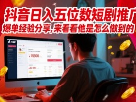 抖音日入五位数短剧推广爆单经验分享,来看看他是怎么做到的?