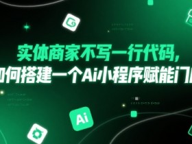 实体商家不写一行代码,如何搭建一个Ai小程序赋能门店