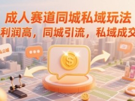 成人赛道同城私域玩法,利润高,同城引流,私域成交