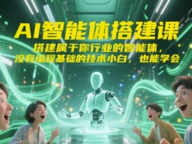 AI智能体搭建课,搭建属于你行业的智能体,没有编程基础的技术小白,也能学会