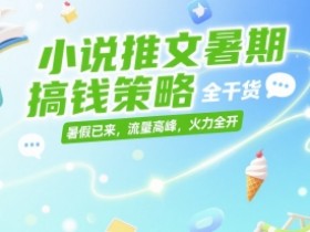 小说推文暑期搞钱策略,全干货,暑假已来,流量高峰,火力全开