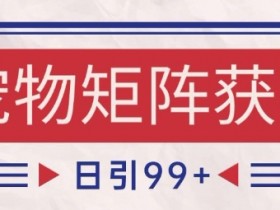 小红书某音宠物赛道引流获客 自热矩阵日引200+【揭秘】