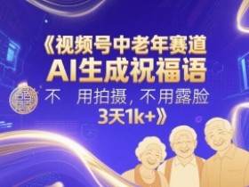 视频号中老年赛道,AI生成祝福语,不用拍摄,不用露脸,3天1k+