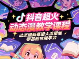 抖音超火动态漫教学课程,动态漫新赛道大流量池,零基础也能学会