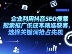 企业利用抖音SEO搜索推广低成本精准获客,选择关键词抢占先机