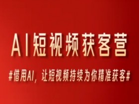 AI短视频获客营,借用AI,让短视频持续为你精准获客
