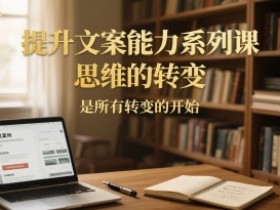 提升文案能力系列课,思维的转变,是所有转变的开始