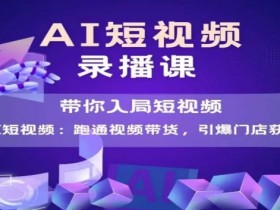AI短视频爆款,带你入局短视频,跑通视频带货,引爆门店获客