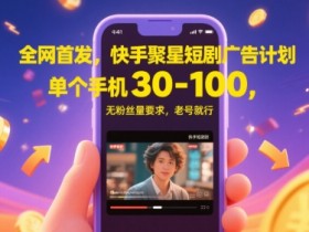 全网首发,快手聚星短剧广告计划,单个手机30-100,无粉丝量要求,老号就行