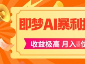即梦app暴利拉新,收益上限极高,月入5位数,AI风口落地实操项目