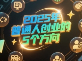 付费文章:2025年普通人创业的5个方向
