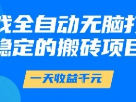游戏全自动无脑打金项目,一天收益1k+,稳定持久的搬砖项目【揭秘】