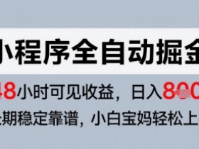 微信小程序全自动掘金,快速见收益,长期稳定靠谱,零基础友好,日入8张【揭秘】