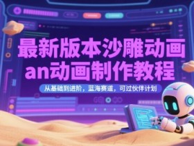 最新版本沙雕动画an动画制作教程,从基础到进阶,蓝海赛道,可过伙伴计划