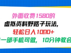 外面收费1580的虚拟资料野路子玩法,轻松日入1k+,小白一部手机可做,10分钟教会你