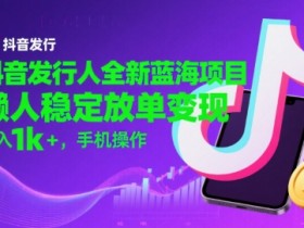 抖音发行人全新蓝海项目,懒人稳定放单变现,,日入1k+,手机操作【揭秘】