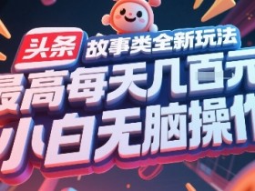 头条故事类全新玩法,最高每天几张,小白无脑操作
