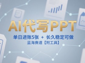 AI代写PPT,单日进账5张+,长久稳定可做,蓝海赛道【附工具】