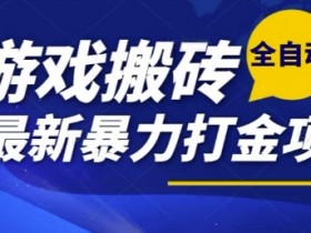 热门副业,全自动游戏打金搬砖,单账号一天收益1-2张,可多开矩阵操作日入1k【揭秘】