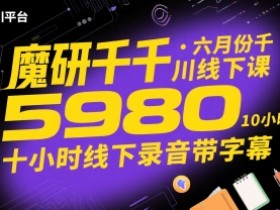 魔研千千·六月份千川线下课5980,十小时线下录音带字幕